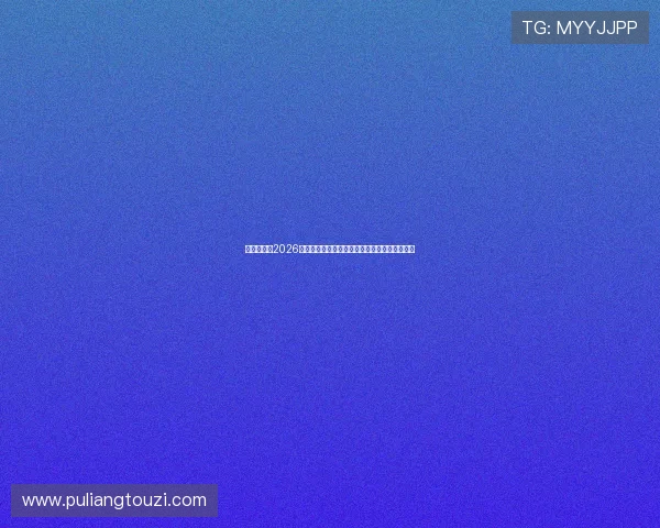 大地娱乐：2026世界杯赛前预测与专家点评，助你把握比赛走势